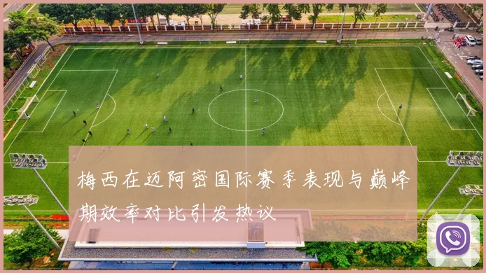梅西在迈阿密国际赛季表现与巅峰期效率对比引发热议