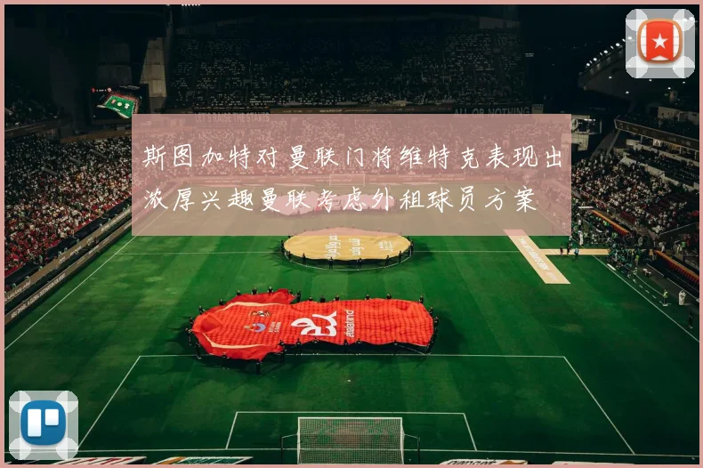 斯图加特对曼联门将维特克表现出浓厚兴趣曼联考虑外租球员方案
